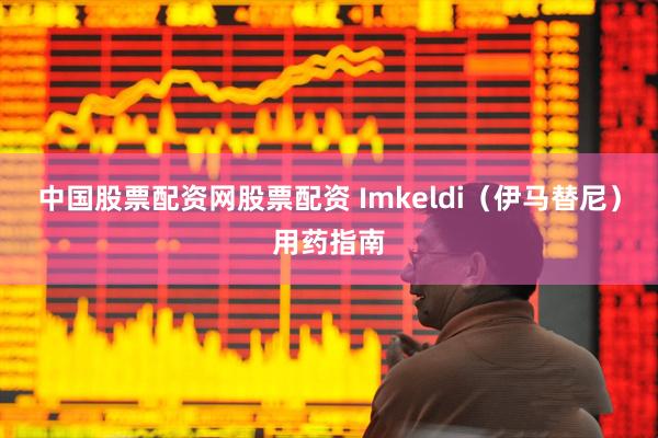中国股票配资网股票配资 Imkeldi（伊马替尼）用药指南