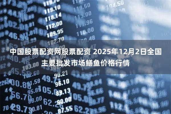 中国股票配资网股票配资 2025年12月2日全国主要批发市场鳝鱼价格行情