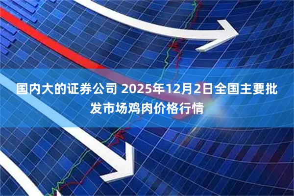 国内大的证券公司 2025年12月2日全国主要批发市场鸡肉价格行情